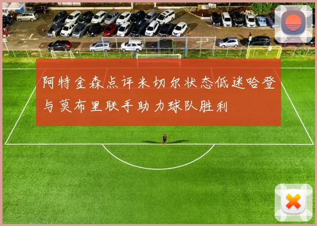 阿特金森点评米切尔状态低迷哈登与莫布里联手助力球队胜利