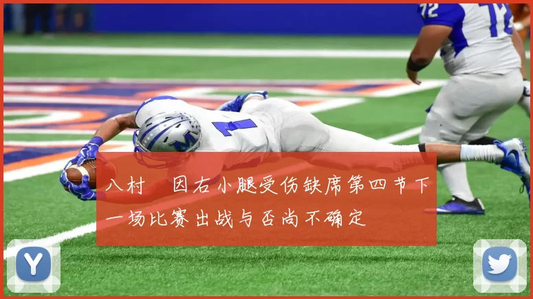 八村塁因右小腿受伤缺席第四节下一场比赛出战与否尚不确定