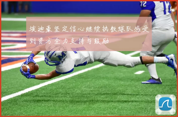 埃迪豪坚定信心继续执教球队感受到资方全力支持与鼓励