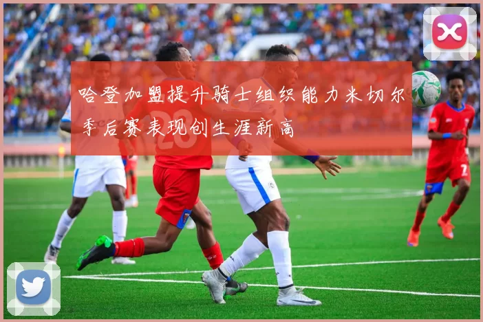 哈登加盟提升骑士组织能力米切尔季后赛表现创生涯新高