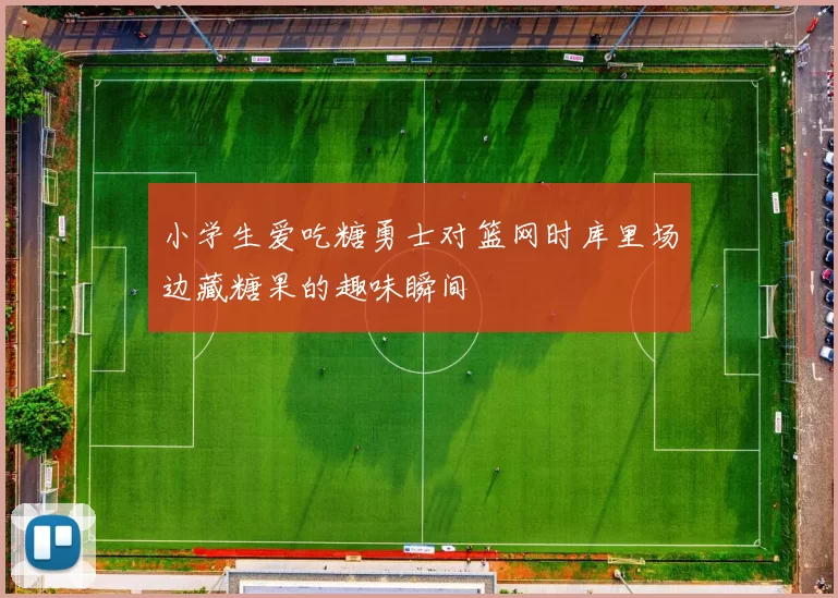 小学生爱吃糖勇士对篮网时库里场边藏糖果的趣味瞬间